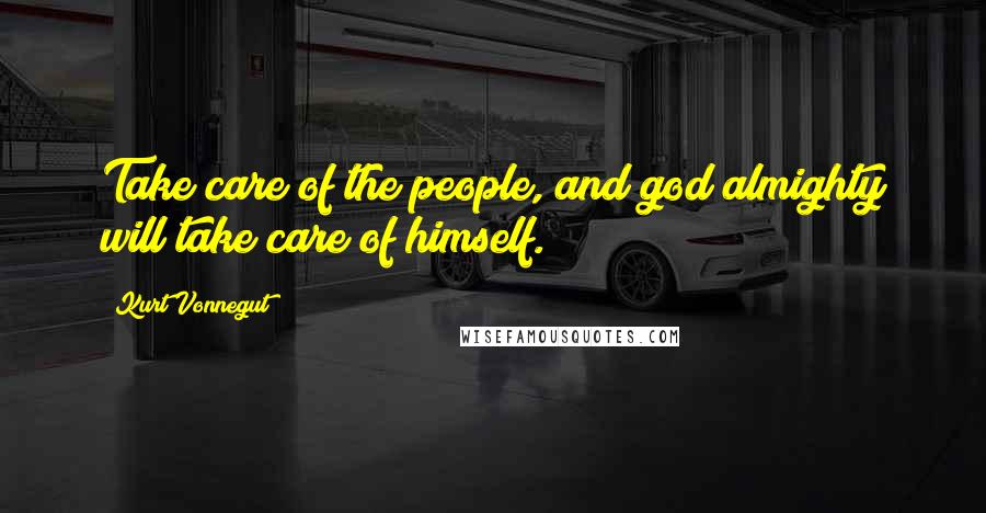 Kurt Vonnegut Quotes: Take care of the people, and god almighty will take care of himself.