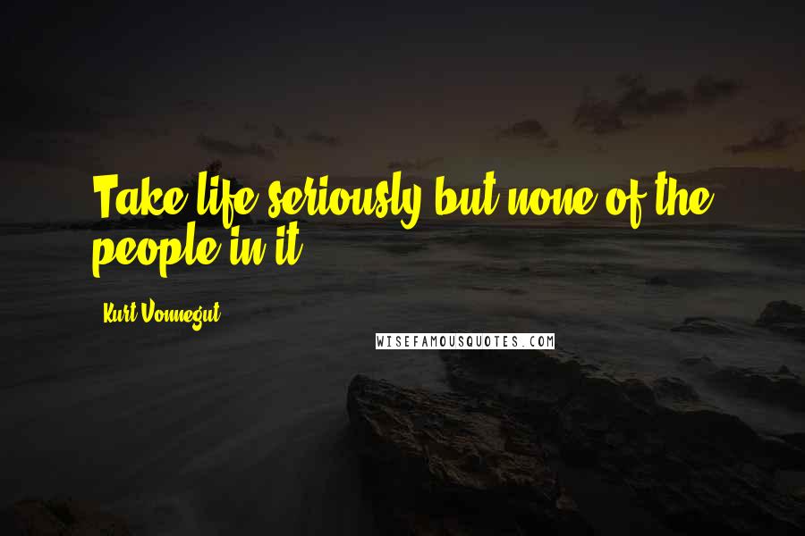 Kurt Vonnegut Quotes: Take life seriously but none of the people in it.