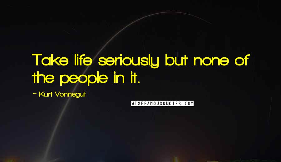 Kurt Vonnegut Quotes: Take life seriously but none of the people in it.