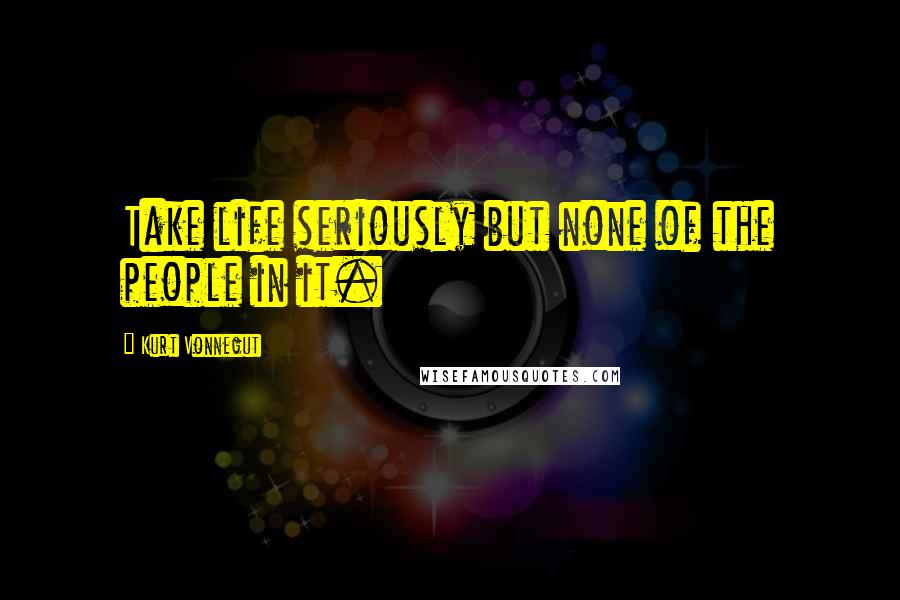 Kurt Vonnegut Quotes: Take life seriously but none of the people in it.