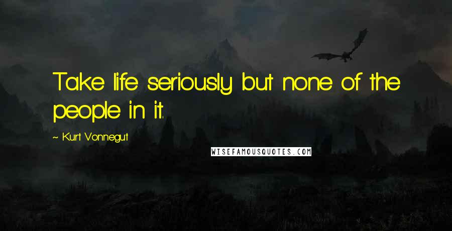 Kurt Vonnegut Quotes: Take life seriously but none of the people in it.