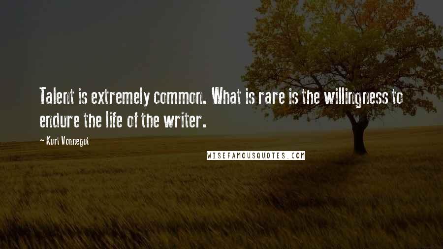 Kurt Vonnegut Quotes: Talent is extremely common. What is rare is the willingness to endure the life of the writer.