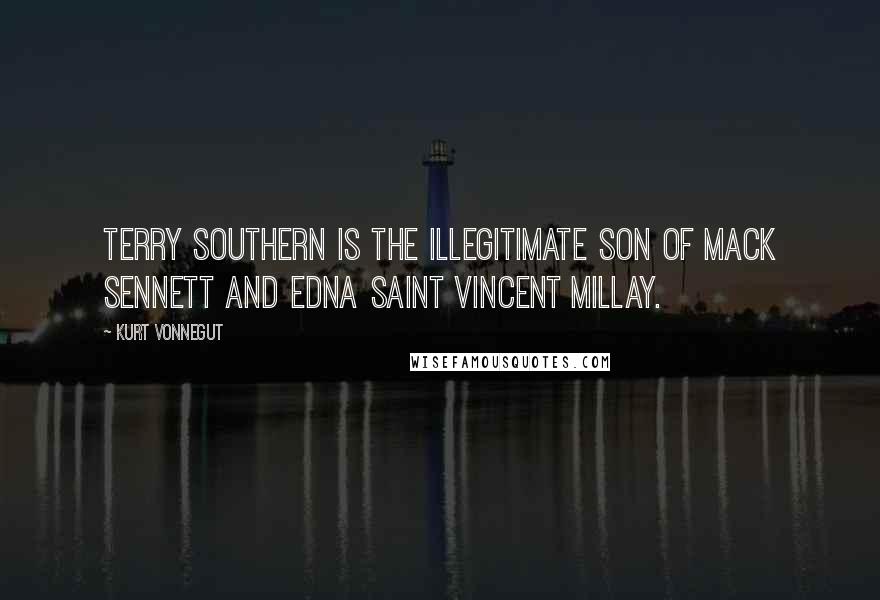 Kurt Vonnegut Quotes: Terry Southern is the illegitimate son of Mack Sennett and Edna Saint Vincent Millay.