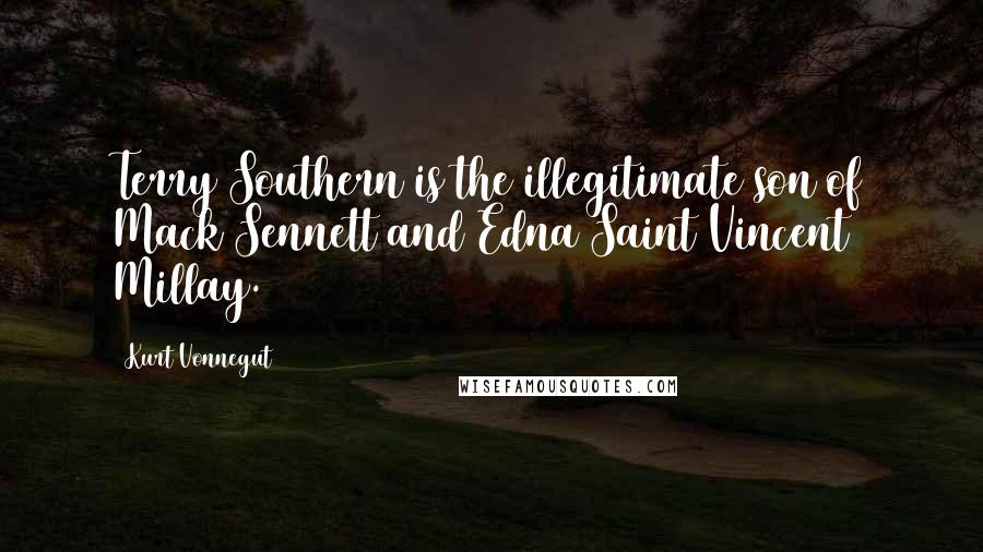 Kurt Vonnegut Quotes: Terry Southern is the illegitimate son of Mack Sennett and Edna Saint Vincent Millay.