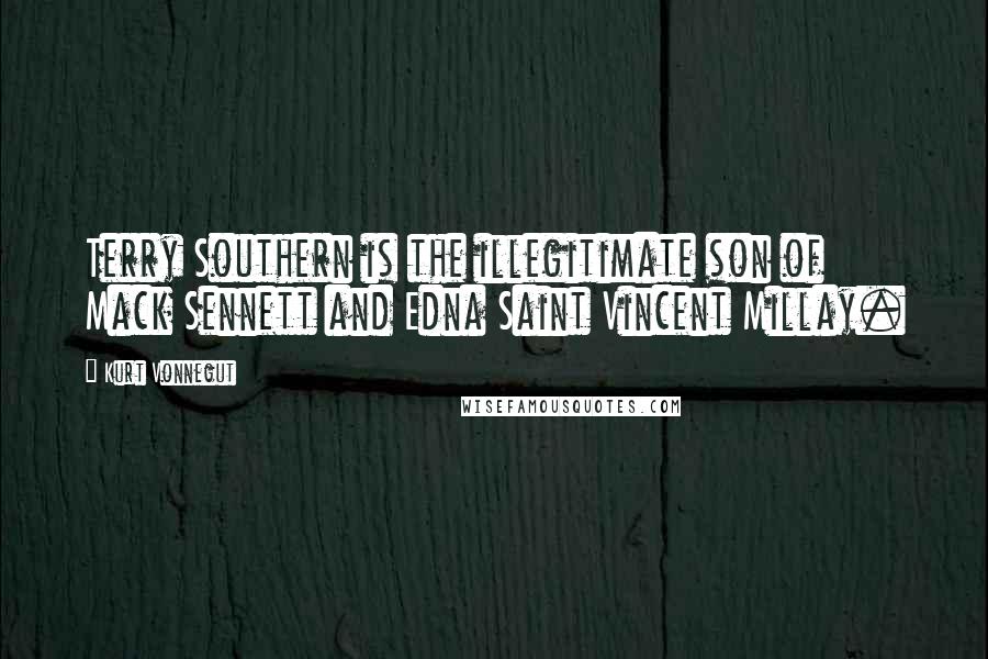 Kurt Vonnegut Quotes: Terry Southern is the illegitimate son of Mack Sennett and Edna Saint Vincent Millay.