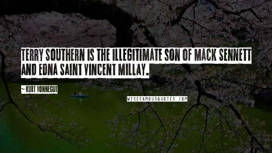 Kurt Vonnegut Quotes: Terry Southern is the illegitimate son of Mack Sennett and Edna Saint Vincent Millay.