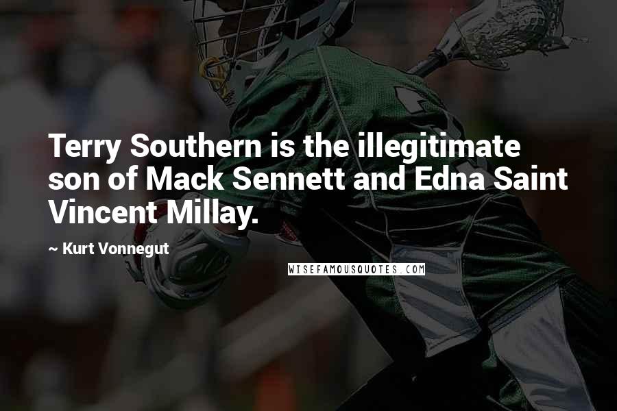 Kurt Vonnegut Quotes: Terry Southern is the illegitimate son of Mack Sennett and Edna Saint Vincent Millay.