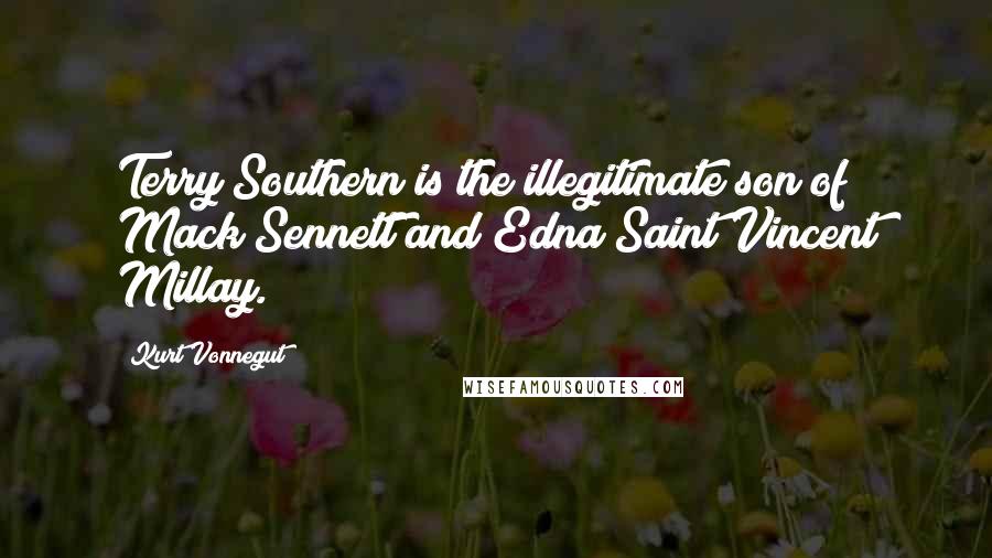 Kurt Vonnegut Quotes: Terry Southern is the illegitimate son of Mack Sennett and Edna Saint Vincent Millay.