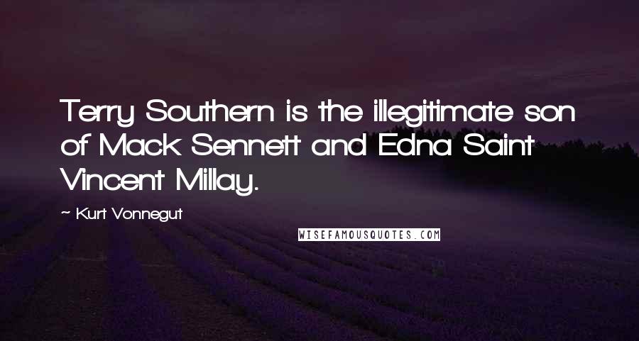 Kurt Vonnegut Quotes: Terry Southern is the illegitimate son of Mack Sennett and Edna Saint Vincent Millay.