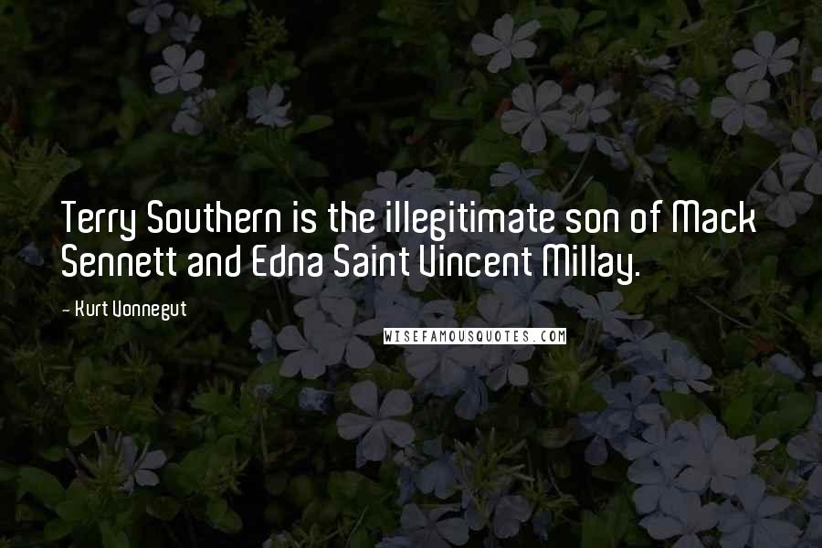 Kurt Vonnegut Quotes: Terry Southern is the illegitimate son of Mack Sennett and Edna Saint Vincent Millay.