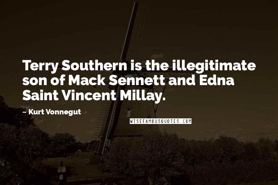 Kurt Vonnegut Quotes: Terry Southern is the illegitimate son of Mack Sennett and Edna Saint Vincent Millay.