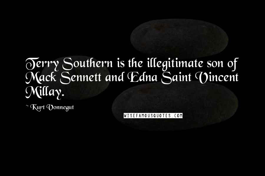 Kurt Vonnegut Quotes: Terry Southern is the illegitimate son of Mack Sennett and Edna Saint Vincent Millay.