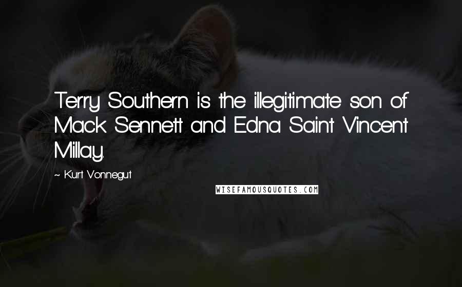 Kurt Vonnegut Quotes: Terry Southern is the illegitimate son of Mack Sennett and Edna Saint Vincent Millay.