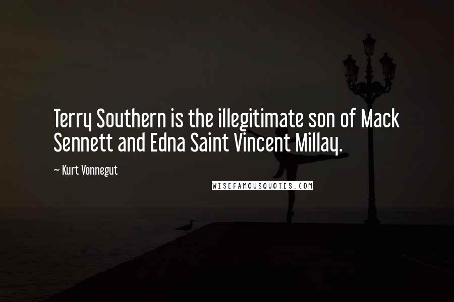 Kurt Vonnegut Quotes: Terry Southern is the illegitimate son of Mack Sennett and Edna Saint Vincent Millay.