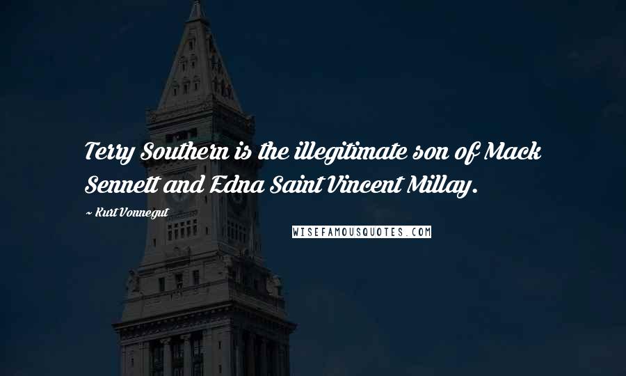 Kurt Vonnegut Quotes: Terry Southern is the illegitimate son of Mack Sennett and Edna Saint Vincent Millay.