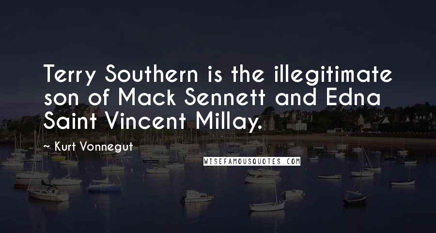 Kurt Vonnegut Quotes: Terry Southern is the illegitimate son of Mack Sennett and Edna Saint Vincent Millay.
