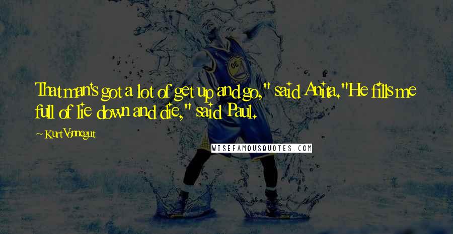 Kurt Vonnegut Quotes: That man's got a lot of get up and go," said Anita."He fills me full of lie down and die," said Paul.