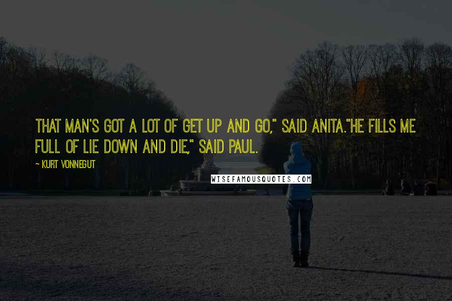 Kurt Vonnegut Quotes: That man's got a lot of get up and go," said Anita."He fills me full of lie down and die," said Paul.