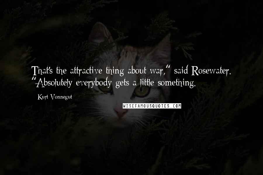 Kurt Vonnegut Quotes: That's the attractive thing about war," said Rosewater. "Absolutely everybody gets a little something.