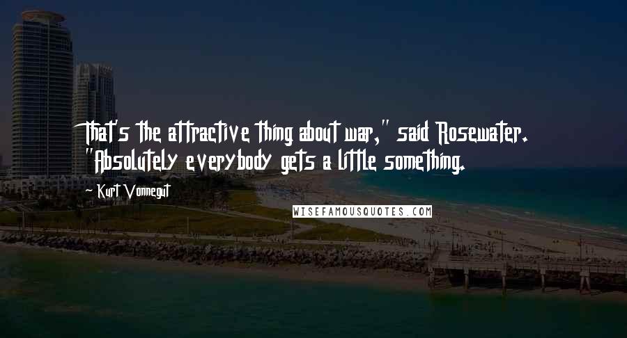 Kurt Vonnegut Quotes: That's the attractive thing about war," said Rosewater. "Absolutely everybody gets a little something.