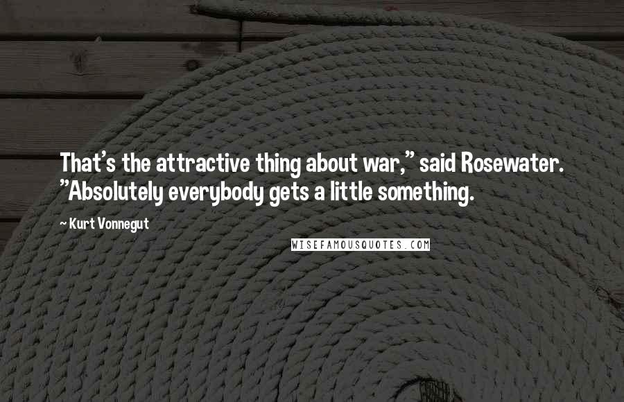 Kurt Vonnegut Quotes: That's the attractive thing about war," said Rosewater. "Absolutely everybody gets a little something.