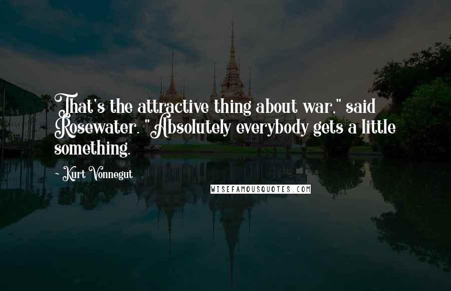 Kurt Vonnegut Quotes: That's the attractive thing about war," said Rosewater. "Absolutely everybody gets a little something.