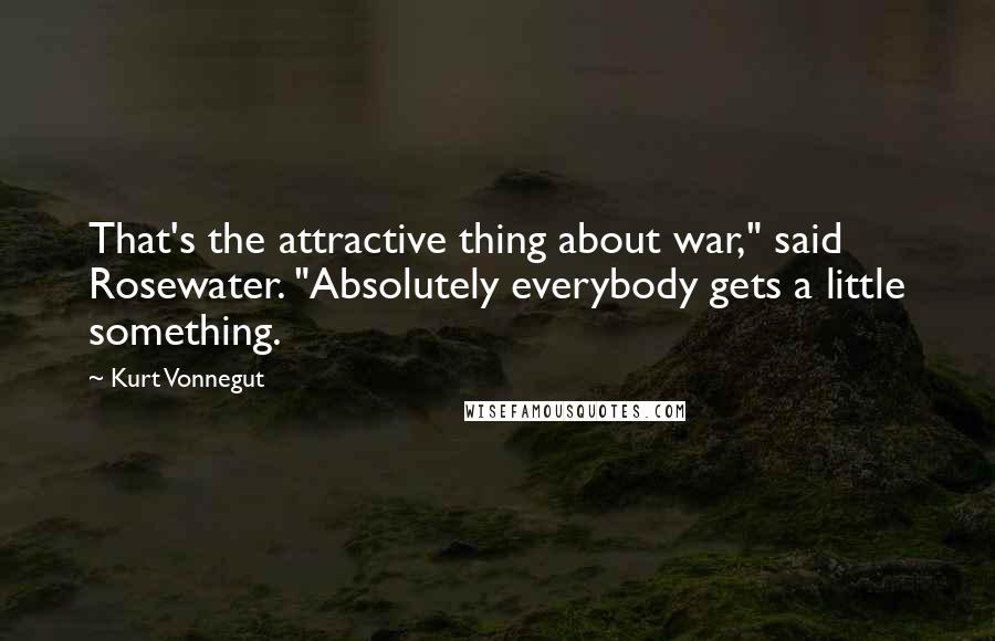 Kurt Vonnegut Quotes: That's the attractive thing about war," said Rosewater. "Absolutely everybody gets a little something.