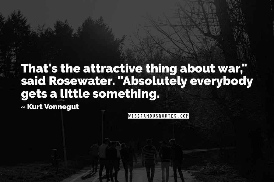 Kurt Vonnegut Quotes: That's the attractive thing about war," said Rosewater. "Absolutely everybody gets a little something.