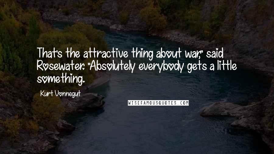 Kurt Vonnegut Quotes: That's the attractive thing about war," said Rosewater. "Absolutely everybody gets a little something.