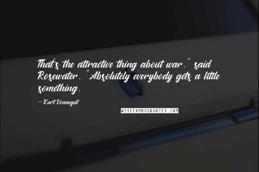 Kurt Vonnegut Quotes: That's the attractive thing about war," said Rosewater. "Absolutely everybody gets a little something.