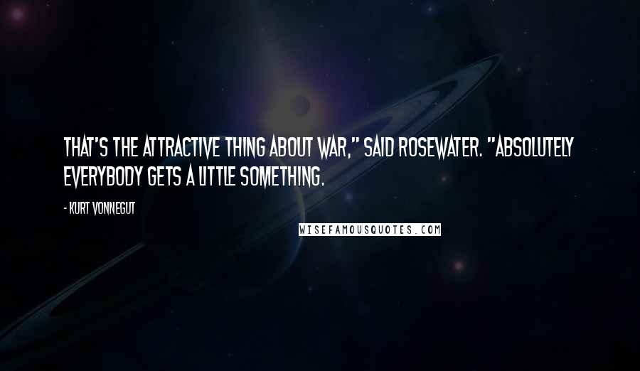 Kurt Vonnegut Quotes: That's the attractive thing about war," said Rosewater. "Absolutely everybody gets a little something.