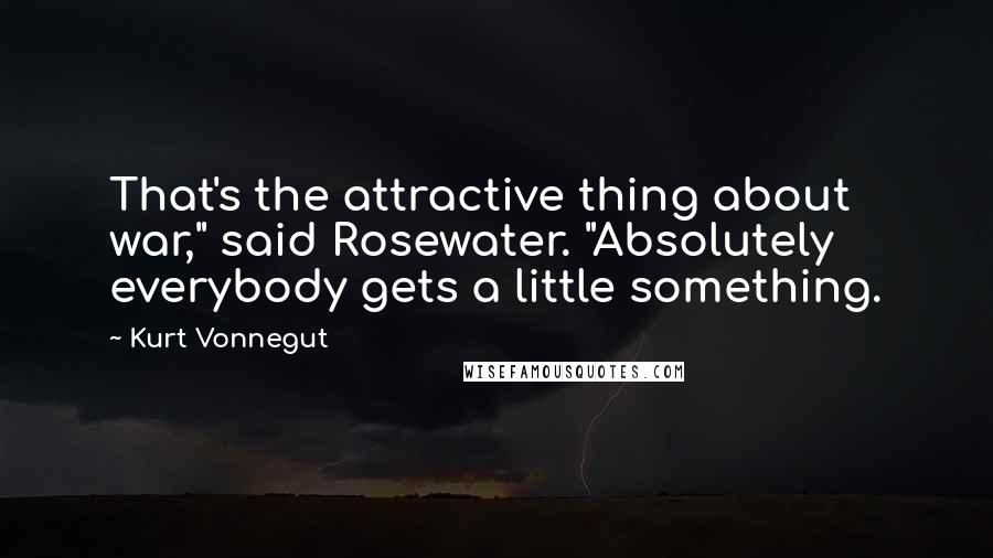 Kurt Vonnegut Quotes: That's the attractive thing about war," said Rosewater. "Absolutely everybody gets a little something.