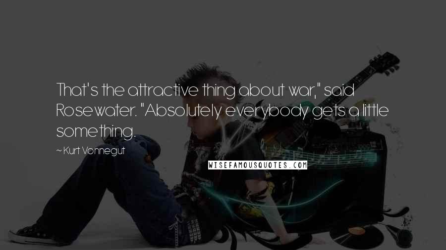 Kurt Vonnegut Quotes: That's the attractive thing about war," said Rosewater. "Absolutely everybody gets a little something.