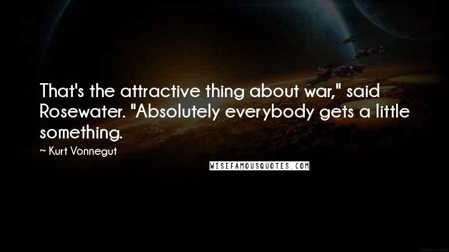 Kurt Vonnegut Quotes: That's the attractive thing about war," said Rosewater. "Absolutely everybody gets a little something.