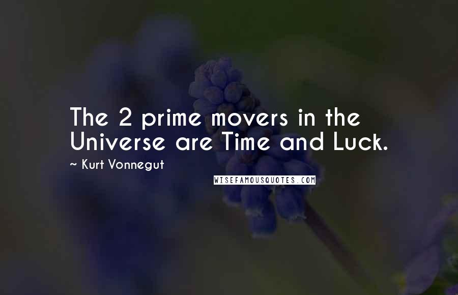 Kurt Vonnegut Quotes: The 2 prime movers in the Universe are Time and Luck.