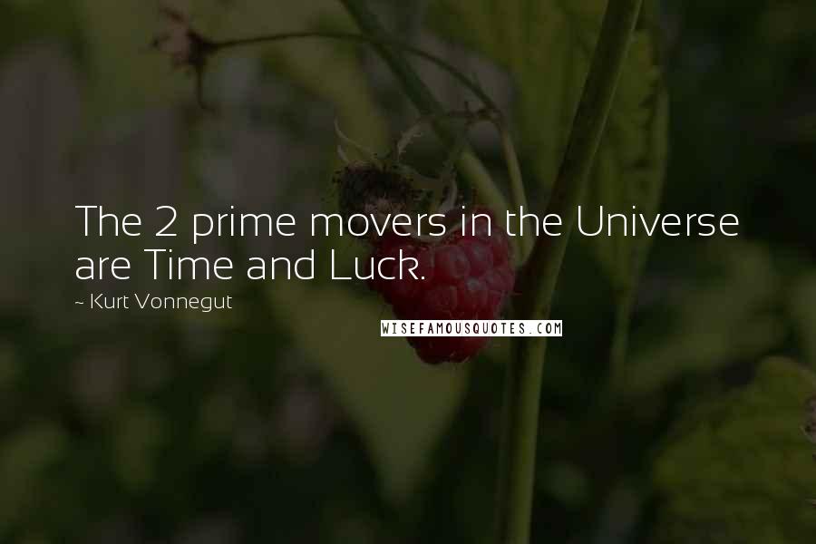 Kurt Vonnegut Quotes: The 2 prime movers in the Universe are Time and Luck.