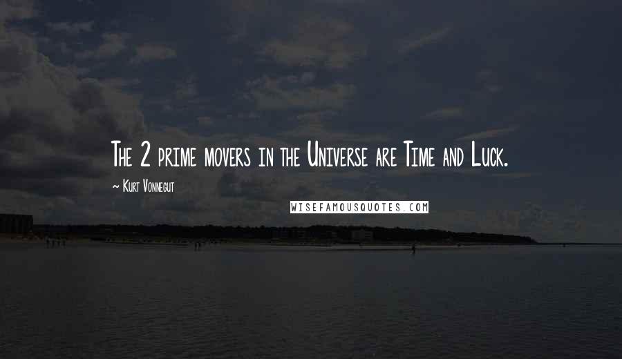 Kurt Vonnegut Quotes: The 2 prime movers in the Universe are Time and Luck.