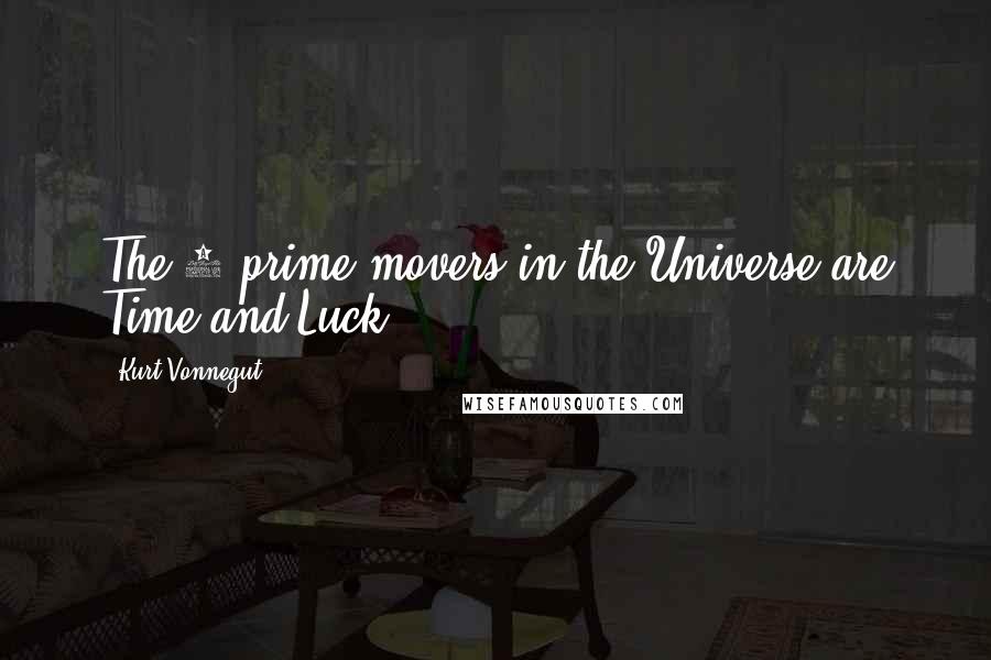 Kurt Vonnegut Quotes: The 2 prime movers in the Universe are Time and Luck.