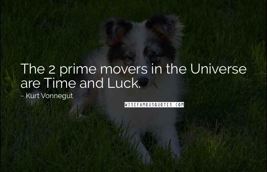 Kurt Vonnegut Quotes: The 2 prime movers in the Universe are Time and Luck.