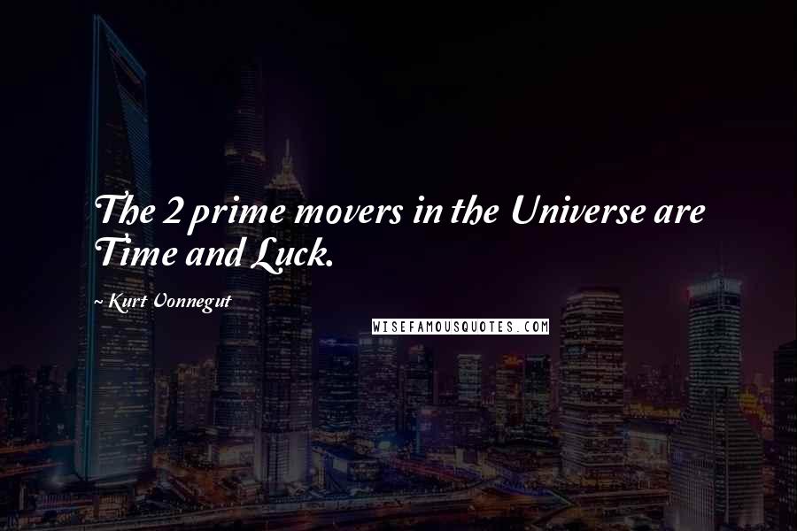 Kurt Vonnegut Quotes: The 2 prime movers in the Universe are Time and Luck.