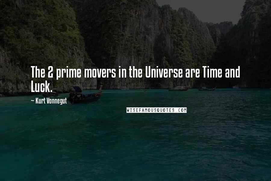 Kurt Vonnegut Quotes: The 2 prime movers in the Universe are Time and Luck.