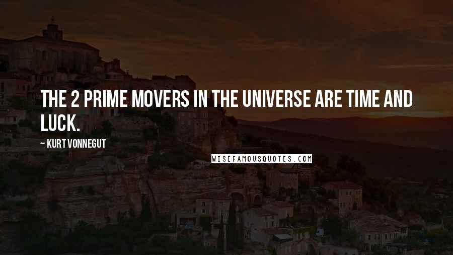 Kurt Vonnegut Quotes: The 2 prime movers in the Universe are Time and Luck.