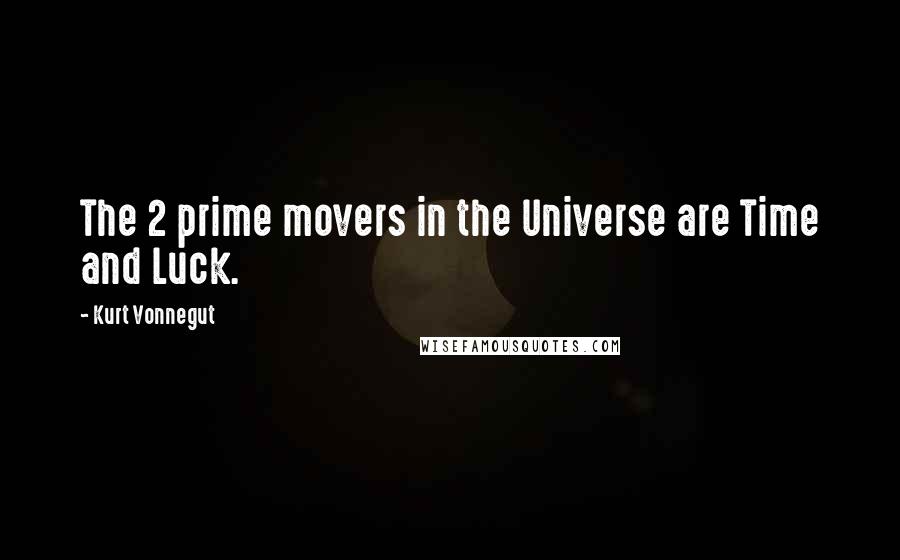 Kurt Vonnegut Quotes: The 2 prime movers in the Universe are Time and Luck.