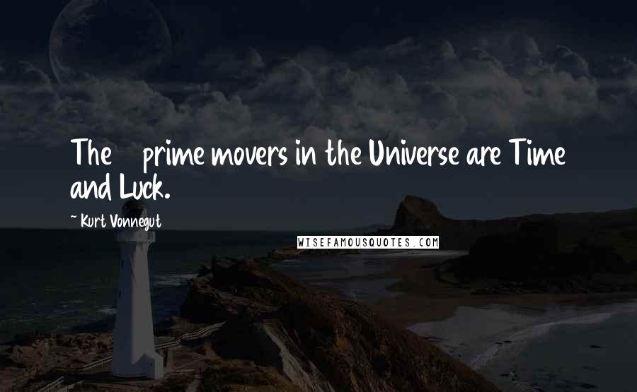 Kurt Vonnegut Quotes: The 2 prime movers in the Universe are Time and Luck.