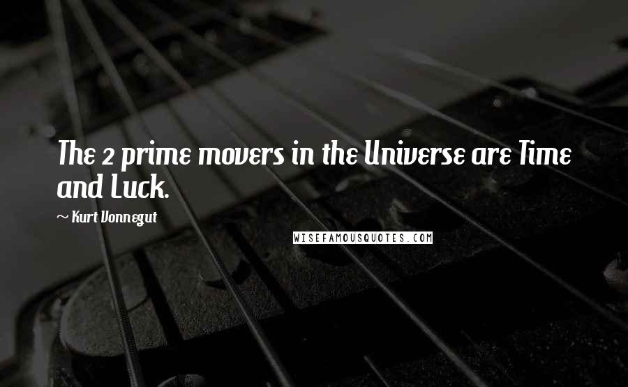 Kurt Vonnegut Quotes: The 2 prime movers in the Universe are Time and Luck.