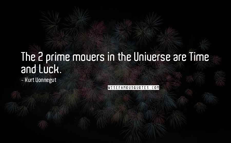 Kurt Vonnegut Quotes: The 2 prime movers in the Universe are Time and Luck.