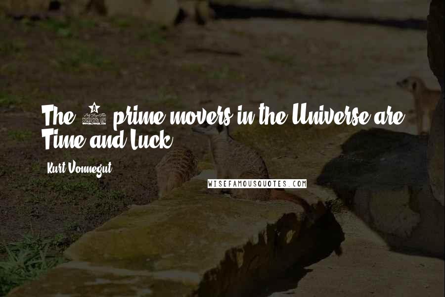 Kurt Vonnegut Quotes: The 2 prime movers in the Universe are Time and Luck.