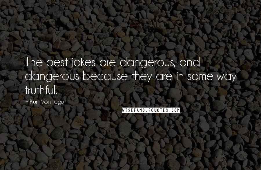 Kurt Vonnegut Quotes: The best jokes are dangerous, and dangerous because they are in some way truthful.