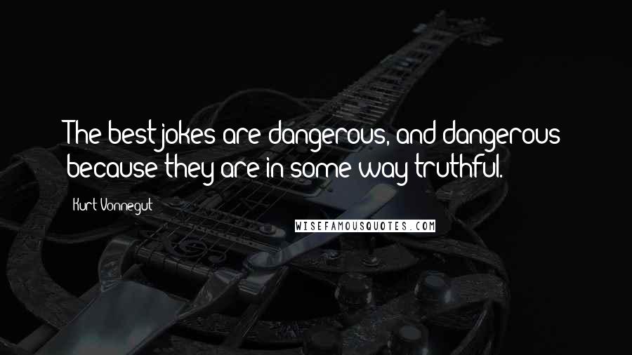 Kurt Vonnegut Quotes: The best jokes are dangerous, and dangerous because they are in some way truthful.