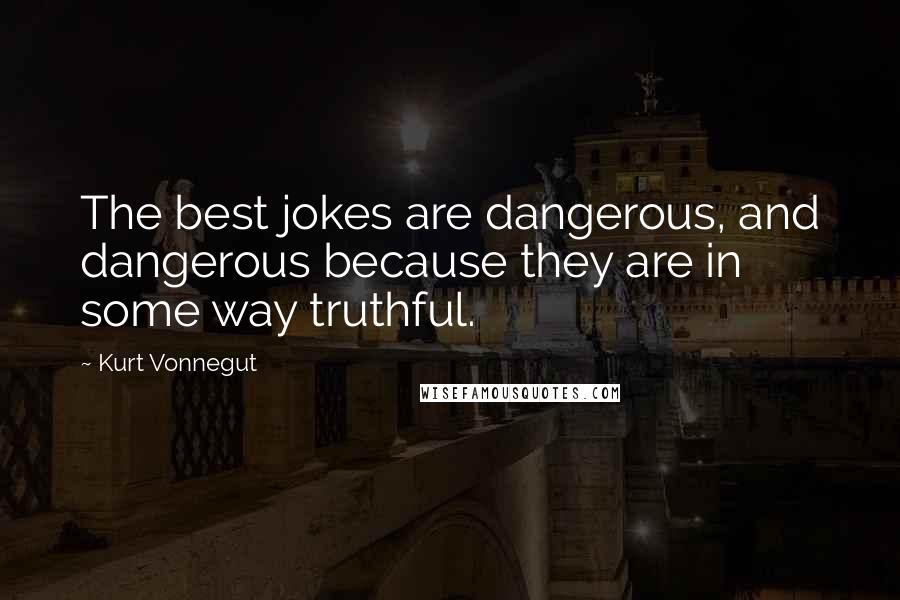 Kurt Vonnegut Quotes: The best jokes are dangerous, and dangerous because they are in some way truthful.